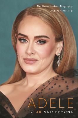 Adele : To 30 and Beyond: The Unauthorized Biography - MPHOnline.com