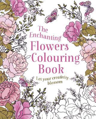 The Enchanting Flowers Colouring Book : Let Your Creativity Blossom - MPHOnline.com