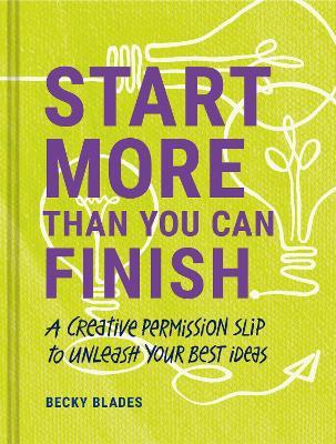 Start More Than You Can Finish : A Creative Permission Slip to Unleash Your Best Ideas - MPHOnline.com