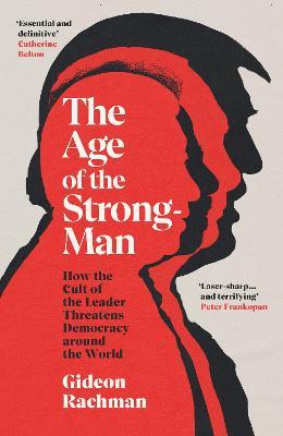 The Age of the Strong-Man : How the Cult of the Leader Threatens Democracy around the World - MPHOnline.com