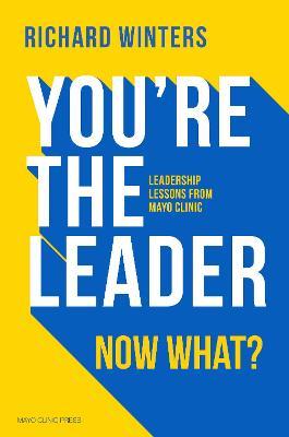 You're The Leader. Now What? : Leadership Lessons from Mayo Clinic - MPHOnline.com