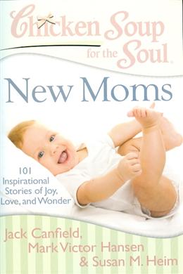 Chicken Soup for the Soul: New Moms: 101 Inspirational Stories of Joy, Love, and Wonder - MPHOnline.com