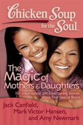 Chicken Soup for the Soul: The Magic of Mothers & Daughters: 101 Inspirational and Entertaining Stories about That Special Bond - MPHOnline.com