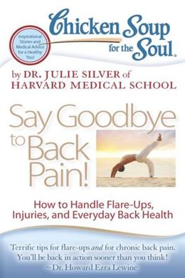 Chicken Soup for the Soul: Say Goodbye to Back Pain!: How to Handle Flare-Ups, Injuries, and Everyday Back Health - MPHOnline.com