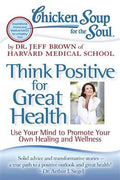 Think Positive for Great Health: Use Your Mind to Promote Your Own Healing and Wellness (Chicken Soup for the Soul) - MPHOnline.com