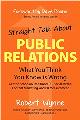 Straight Talk about Public Relations: What You Think You Know Is Wrong