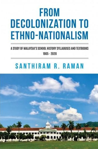 From Decolonization To Ethno-Nationalism: A Study Of Malaysia’s School History Syllabuses And Textbooks 1905 - 2020 - MPHOnline.com