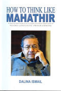 How to Think Like Mahathir: A Step by Step to an in-Depth and Novel Application of Neuro-Linguistic Programming - MPHOnline.com