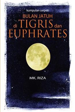 Kumpulan Cerpen: Bulan Jatuh di Tigris dan Euphrates - MPHOnline.com