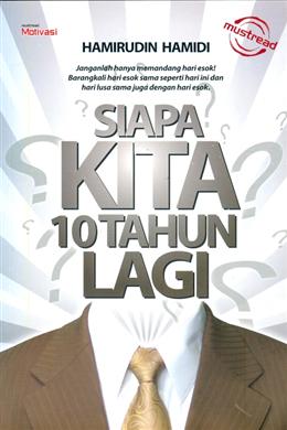 Siapa Kita 10 Tahun Lagi: Janganlah Hanya Memandang Hari Esok! Barangkali Hari Esok Sama Seperti Hari ini dan Hari Lusa Sama Juga dengan Hari Esok (Mustread Motivasi) - MPHOnline.com