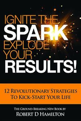 Ignite the Spark, Explode Your Results!: 12 Revolutionary Strategies to Kick-Start Your Life - MPHOnline.com