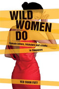 Wild Women Do: Female Killers, Tricksters and Crooks in Singapore - MPHOnline.com