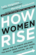How Women Rise : Break the 12 Habits Holding You Back from Your Next Raise, Promotion, or Job