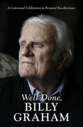 Well Done, Billy Graham: A Centennial Celebration in Personal Recollections