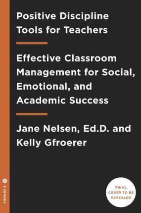 Positive Discipline Tools for Teachers : Effective Classroom Management for Social, Emotional, and Academic Success