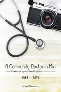 A Community Doctor in Miri: A Memoir of a Public Health Doctor (1983 - 2014)