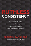 Ruthless Consistency: How Committed Leaders Execute Strategy, Implement Change, and Build Organizations That Win