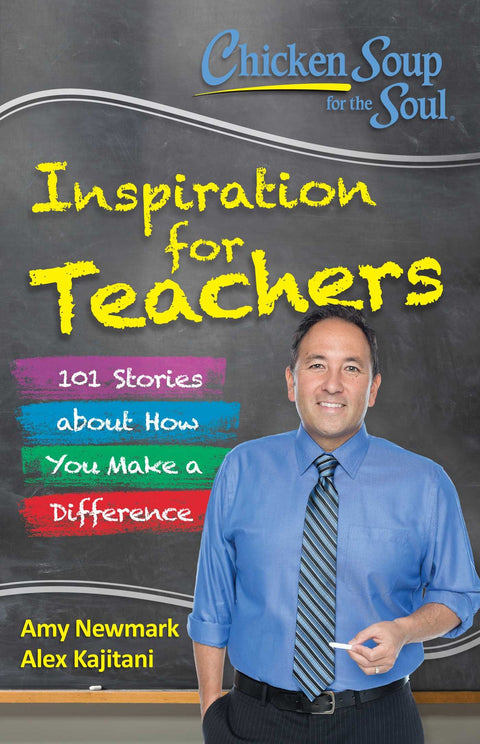 Chicken Soup for the Soul: Inspiration for Teachers: 101 Stories About How You Make a Difference