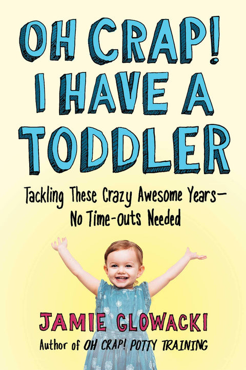Oh Crap! I Have a Toddler: Tackling These Crazy Awesome Years―No Time-outs Needed (Oh Crap Parenting)