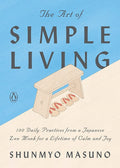 The Art of Simple Living: 100 Daily Practices from a Japanese Zen Monk for a Lifetime of Calm and Joy