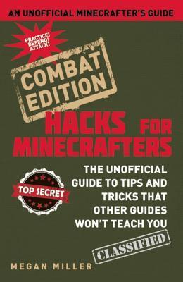 Hacks for Minecrafters: Combat Edition: The Unofficial Guide to Tips and Tricks That Other Guides Won't Teach You