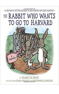 The Rabbit Who Wants Go To Harvard: A New Way of Getting Children to Stop Sleeping and Start Achieving